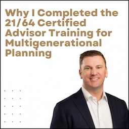 Why I Completed the 21/64 Certified Advisor Training for Multigenerational Planning